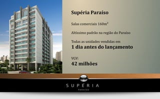 Supéria Paraíso

Salas comerciais 160m²

Altíssimo padrão na região do Paraíso

Todas as unidades vendidas em
1 dia antes do lançamento

VGV:
42 milhões
 
