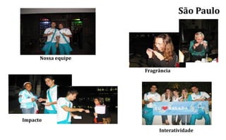 São Paulo



      Nossa equipe

                     Fragrância




Impacto
                          Interatividade
 
