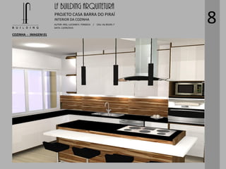 LF BUILDING ARQUITETURA
PROJETO CASA BARRA DO PIRAÍ
AUTOR: ARQ. LUCIANO E. FONSECA / CAU: AU 85245-7
DATA: 13/09/2015
INTERIOR DA COZINHA
COZINHA - IMAGEM 01
8
 