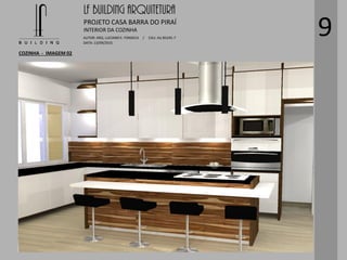 LF BUILDING ARQUITETURA
PROJETO CASA BARRA DO PIRAÍ
AUTOR: ARQ. LUCIANO E. FONSECA / CAU: AU 85245-7
DATA: 13/09/2015
INTERIOR DA COZINHA
COZINHA - IMAGEM 02
9
 