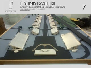 7
LF BUILDING ARQUITETURAMAQUETE SAMBÓDROMO RIO DE JANEIRO – CENTRO /RJ
AUTOR: ARQ. LUCIANO E. FONSECA / CAU: AU 85245-7
DATA: DEZEMBRO/2012
 