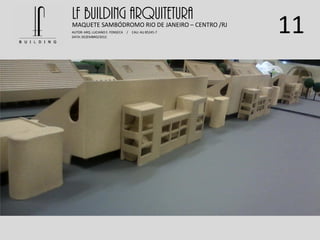 11
LF BUILDING ARQUITETURAMAQUETE SAMBÓDROMO RIO DE JANEIRO – CENTRO /RJ
AUTOR: ARQ. LUCIANO E. FONSECA / CAU: AU 85245-7
DATA: DEZEMBRO/2012
 