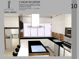 LF BUILDING ARQUITETURA
PROJETO CASA BARRA DO PIRAÍ
AUTOR: ARQ. LUCIANO E. FONSECA / CAU: AU 85245-7
DATA: 13/09/2015
INTERIOR DA COZINHA
COZINHA - IMAGEM 03
10
 