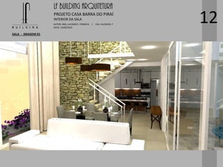 LF BUILDING ARQUITETURA
PROJETO CASA BARRA DO PIRAÍ
AUTOR: ARQ. LUCIANO E. FONSECA / CAU: AU 85245-7
DATA: 13/09/2015
INTERIOR DA SALA
SALA - IMAGEM 01
12
 