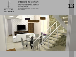 LF BUILDING ARQUITETURA
PROJETO CASA BARRA DO PIRAÍ
AUTOR: ARQ. LUCIANO E. FONSECA / CAU: AU 85245-7
DATA: 13/09/2015
INTERIOR DA SALA
SALA - IMAGEM 02
13
 