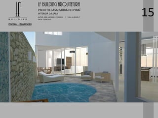 LF BUILDING ARQUITETURA
PROJETO CASA BARRA DO PIRAÍ
AUTOR: ARQ. LUCIANO E. FONSECA / CAU: AU 85245-7
DATA: 13/09/2015
INTERIOR DA SALA
PISCINA - IMAGEM 03
15
 