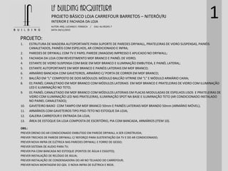 PROJETO:
LF BUILDING ARQUITETURA
PROJETO BÁSICO LOJA CARREFOUR BARRETOS – NITERÓI/RJ
AUTOR: ARQ. LUCIANO E. FONSECA / CAU: AU 85245-7
DATA: 04/11/2015
INTERIOR E FACHADA DA LOJA
1
1. ESTRUTURA DE MADEIRA AUTOPORTANTE PARA SUPORTE DE PAREDES DRYWALL, PRATELEIRAS DE VIDRO SUSPENSAS, PAINÉIS
CANALETADOS, PAINÉIS COM ESPELHOS, AR CONDICIONADO E INFRA;
2. PAREDES DE DRYWALL COM TV E PAPEL PAREDE (IMAGEM) IMPRESSO E APLICADO NO DRYWALL;
3. FACHADA DA LOJA COM REVESTIMENTO MDF BRANCO E PAINÉL DE VIDRO;
4. ESTANTE DE VIDRO SUSPENSA COM BASE EM MDF BRANCO E ILUMINAÇÃO EMBUTIDA, E PAINÉL LATERAL;
5. ESTANTE AUTOPORTANTE EM MDF BRANCO E PAINÉIS LATERIAIS EM MDF BRANCO;
6. ARMÁRIO BANCADA COM GAVETEIROS, ARMÁRIO C/ PORTA DE CORRER EM MDF BRANCO;
7. BALCÃO EM “L” COMPOSTO DE DOIS MÓDULOS: MÓDULO BALCÃO VITRINE EM “L” E MÓDULO ARMÁRIO CAIXA;
8. 01 PAINÉL CANALETADO EM MDF BRANCO COM MÓDULOS LATERIAIS EM MDF BRANCO E PRATELEIRAS DE VIDRO COM ILUMINAÇÃO
LED E ILUMINAÇÃO NO TETO;
9. 01 PAINÉL CANALETADO EM MDF BRANCO COM MÓDULOS LATERIAIS EM PLACAS MODULADAS DE ESPELHOS LISOS E PRATELEIRAS DE
VIDRO COM ILUMINAÇÃO LED NAS PRATELEIRAS, ILUMINAÇÃO SPOT NA BASE E ILUMINAÇÃO TETO (AR CONDICIONADO INSTALADO
NO PAINEL CANALETADO);
10. GAVETEIRO BAIXO COM TAMPO EM MDF BRANCO 50mm E PAINÉIS LATERIAIS MDF BRANDO 50mm (ARMÁRIO MÓVEL);
11. ARMÁRIOS COM GAVETEIROS TIPO PISO-TETO NO ESTOQUE DA LOJA;
12. GALERIA CARREFOUR E ENTRADA DA LOJA;
13. ÁREA DE ESTOQUE DA LOJA COMPOSTA DE ESCRITÓRIO, PIA COM BANCADA, ARMÁRIOS (ITEM 10).
OBS.:
PREVER DRENO DO AR CONDICIONADO EMBUTIDO EM PAREDE DRYWALL A SER CONSTRUIDA;
PREVER TRECHOS DE PAREDE DRYWALL C/ REFORÇO PARA SUSTENTAÇÃO DA TV E DO AR CONDICIONADO;
PREVER NOVA INFRA DE ELÉTRICA NAS PAREDES DRYWALL E FORRO DE GESSO;
PREVER SISTEMA DE AUDIO PARA TV;
PREVER PIA COM BANCADA NO ESTOQUE (PONTOS DE ÁGUA E ESGOTO);
PREVER INSTALAÇÃO DE RELÓGIO DE ÁGUA;
PREVER INSTALAÇÃO DE CONDENSADORA DO AR NO TELHADO DO CARREFOUR;
PREVER NOVA MONTAGEM DO QDL E NOVA INFRA DE ELÉTRICA E REDE.
 