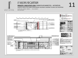 11LF BUILDING ARQUITETURA
PROJETO EXECUTIVO LOJA CARREFOUR BARRETOS – NITERÓI/RJ
AUTOR: ARQ. LUCIANO E. FONSECA / CAU: AU 85245-7
DATA: 04/11/2015
PROJETO EXECUTIVO PARA LEGALIZAÇÃO SEGUNDO CADERNO TECNICO DO SHOPPING
 