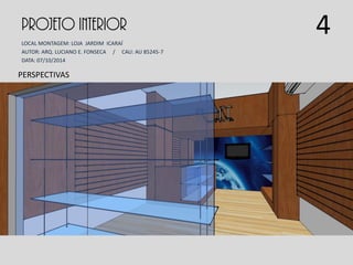PROJETO INTERIOR
LOCAL MONTAGEM: LOJA JARDIM ICARAÍ
AUTOR: ARQ. LUCIANO E. FONSECA / CAU: AU 85245-7
DATA: 07/10/2014
PERSPECTIVAS
4
 