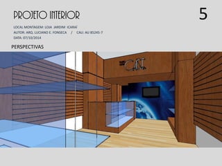 PROJETO INTERIOR
LOCAL MONTAGEM: LOJA JARDIM ICARAÍ
AUTOR: ARQ. LUCIANO E. FONSECA / CAU: AU 85245-7
DATA: 07/10/2014
PERSPECTIVAS
5
 