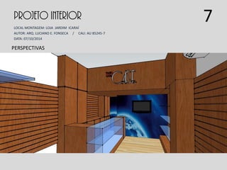 PROJETO INTERIOR
LOCAL MONTAGEM: LOJA JARDIM ICARAÍ
AUTOR: ARQ. LUCIANO E. FONSECA / CAU: AU 85245-7
DATA: 07/10/2014
PERSPECTIVAS
7
 