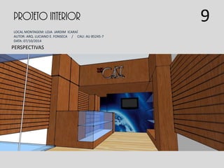 PROJETO INTERIOR
LOCAL MONTAGEM: LOJA JARDIM ICARAÍ
AUTOR: ARQ. LUCIANO E. FONSECA / CAU: AU 85245-7
DATA: 07/10/2014
PERSPECTIVAS
9
 