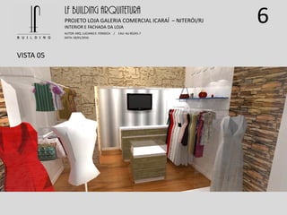 6
VISTA 05
LF BUILDING ARQUITETURA
PROJETO LOJA GALERIA COMERCIAL ICARAÍ – NITERÓI/RJ
AUTOR: ARQ. LUCIANO E. FONSECA / CAU: AU 85245-7
DATA: 18/01/2016
INTERIOR E FACHADA DA LOJA
 