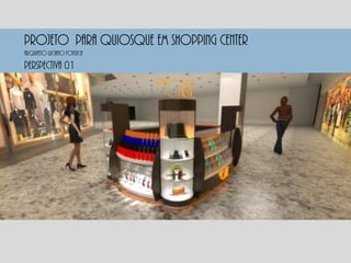 PROJETO PARA QUIOSQUE EM SHOPPING CENTER
Perspectiva 01
Arquiteto luciano fonseca
 