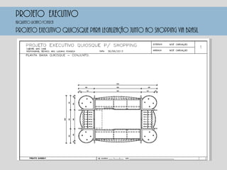 PROJETO EXECUTIVO
PROJETO EXECUTIVO QUIOSQUE PARA LEGALIZAÇÃO JUNTO AO SHOPPING VIA BRASIL
Arquiteto luciano fonseca
 