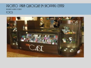 PROJETO PARA QUIOSQUE EM SHOPPING CENTER
FOTOS
Arquiteto luciano fonseca
 