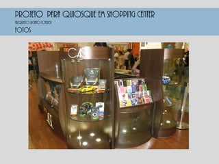 PROJETO PARA QUIOSQUE EM SHOPPING CENTER
FOTOS
Arquiteto luciano fonseca
 