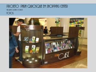 PROJETO PARA QUIOSQUE EM SHOPPING CENTER
FOTOS
Arquiteto luciano fonseca
 