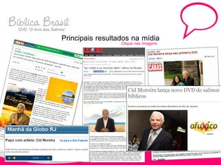 Biblica Brasil
  DVD “O livro dos Salmos”
                      Principais resultados na mídia
                                         Clique nas imagens
 