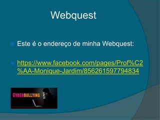 Webquest
 Este é o endereço de minha Webquest:
 https://www.facebook.com/pages/Prof%C2
%AA-Monique-Jardim/856261597794834
 
