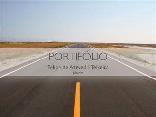 PORTIFÓLIO
Felipe de Azevedo Teixeira
          planner
 