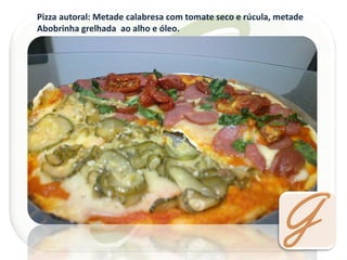 Pizza autoral: Metade calabresa com tomate seco e rúcula, metade Abobrinha grelhada ao alho e óleo.  