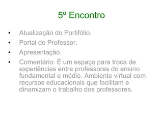 5º Encontro Atualização do Portifólio. Portal do Professor. Apresentação. Comentário: É um espaço para troca de experiências entre professores do ensino fundamental e médio. Ambiente virtual com recursos educacionais que facilitam e dinamizam o trabalho dos professores. 