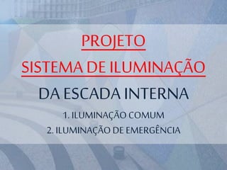PROJETO
SISTEMA DE ILUMINAÇÃO
DA ESCADA INTERNA
1. ILUMINAÇÃOCOMUM
2. ILUMINAÇÃODE EMERGÊNCIA
 