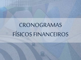 CRONOGRAMAS
FÍSICOS FINANCEIROS
 