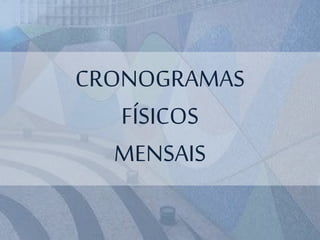 CRONOGRAMAS
FÍSICOS
MENSAIS
 