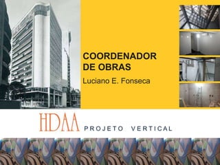 COORDENADOR
DE OBRAS
Luciano E. Fonseca
P R O J E T O V E R T I C A L
 