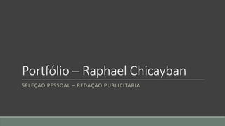 Portfólio – Raphael Chicayban
SELEÇÃO PESSOAL – REDAÇÃO PUBLICITÁRIA
 