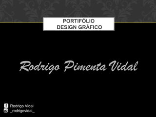 Rodrigo Pimenta Vidal
PORTIFÓLIO
DESIGN GRÁFICO
Rodrigo Vidal
_rodrigovidal_
 