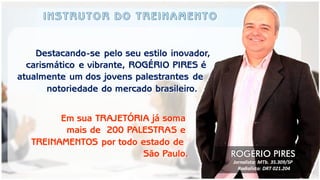 Destacando-se pelo seu estilo inovador, 
carismático e vibrante, ROGÉRIO PIRES é 
atualmente um dos jovens palestrantes de 
notoriedade do mercado brasileiro. 
Em sua TRAJETÓRIA já soma 
mais de 200 PALESTRAS e 
TREINAMENTOS por todo estado de 
São Paulo. 
ROGÉRIO PIRES Jornalista: MTb. 35.309/SP Radialista: DRT 021.204  
