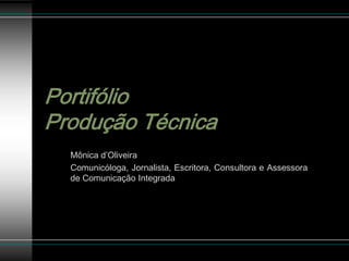 Portifólio
Produção Técnica
  Mônica d’Oliveira
  Comunicóloga, Jornalista, Escritora, Consultora e Assessora
  de Comunicação Integrada
 
