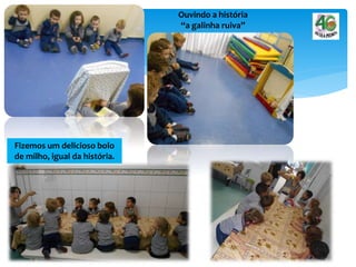 Ouvindo a história
“a galinha ruiva”
Fizemos um delicioso bolo
de milho, igual da história.
 