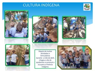 CULTURA INDÍGENA
Depois de muitas
atividades e
brincadeiras
durante o mês de abril,
chegou o dia de
ajudarmos a construir a
oca para a Vivência
Indígena.
 