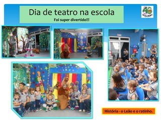 Dia de teatro na escola
Foi super divertido!!!
História - o Leão e o ratinho.
 