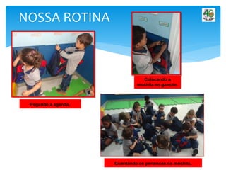 NOSSA ROTINA
Pegando a agenda.
Colocando a
mochila no gancho.
Guardando os pertences na mochila.
 