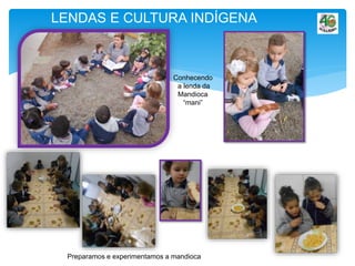 LENDAS E CULTURA INDÍGENA
Conhecendo
a lenda da
Mandioca
“mani”
Preparamos e experimentamos a mandioca
 
