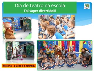 Dia de teatro na escola
Foi super divertido!!!
História - o Leão e o ratinho.
 