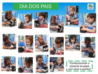 DIA DOS PAIS
Confeccionando o
presente do papai
com amor e carinho!
 