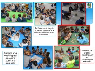 Fizemos uma
votação para
descobrir
quem é o
mais forte.
Fizemos um
jogo da
memória com
os
personagens
da história.
Conhecemos a história
“o grande rabanete” e a
assistimos em um vídeo
na internet.
 