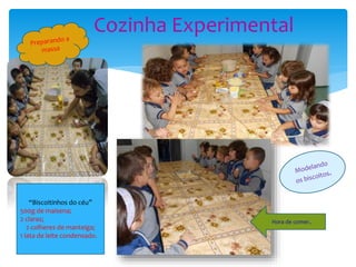 Cozinha Experimental
Hora de comer..
“Biscoitinhos do céu”
500g de maisena;
2 claras;
2 colheres de manteiga;
1 lata de leite condensado.
 