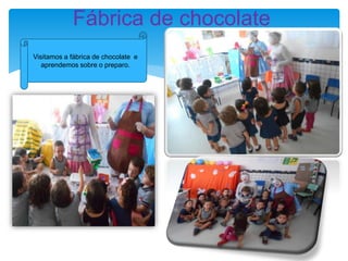 Fábrica de chocolate
Visitamos a fábrica de chocolate e
aprendemos sobre o preparo.
 