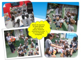 Depois de seguirmos
as pistas deixadas
pelo coelho da
páscoa, finalmente
encontramos os ovos.
Foi uma felicidade
contagiante.
 