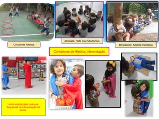 Brincadeira: Arranca mandioca
Contadores de História: Interpretação
Circuito da floresta.
Atividade: “Bote dos indiozinhos”.
Lenda criada pelas crianças.
Sequência da interpretação da
lenda.
 
