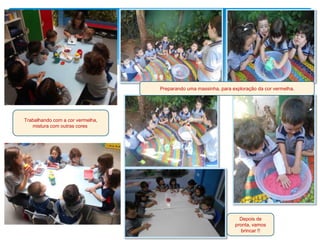 Preparando uma massinha, para exploração da cor vermelha.
Depois de
pronta, vamos
brincar !!
Trabalhando com a cor vermelha,
mistura com outras cores.
 