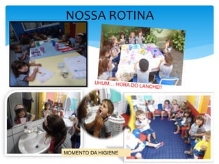 NOSSA ROTINA
MOMENTO DA HIGIENE
 