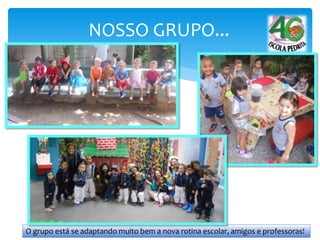 NOSSO GRUPO...
O grupo está se adaptando muito bem a nova rotina escolar, amigos e professoras!
 